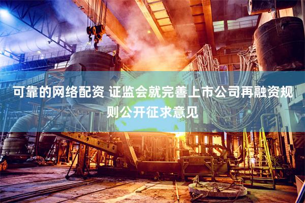 可靠的网络配资 证监会就完善上市公司再融资规则公开征求意见
