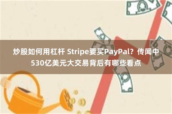 炒股如何用杠杆 Stripe要买PayPal?传闻中530亿美元大交易背后有哪些看点