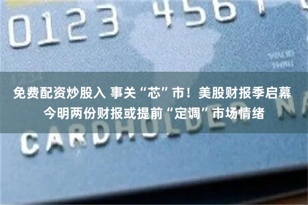 免费配资炒股入 事关“芯”市！美股财报季启幕 今明两份财报或提前“定调”市场情绪