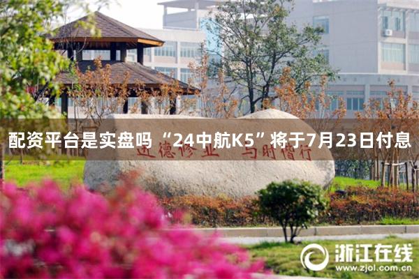 配资平台是实盘吗 “24中航K5”将于7月23日付息