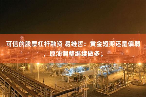 可信的股票杠杆融资 易维哲：黄金短期还是偏弱，原油调整继续做多。