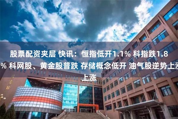 股票配资夹层 快讯：恒指低开1.1% 科指跌1.86% 科网股、黄金股普跌 存储概念低开 油气股逆势上涨