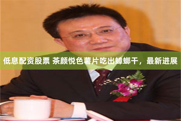 低息配资股票 茶颜悦色薯片吃出蟑螂干,最新进展