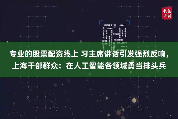 专业的股票配资线上 习主席讲话引发强烈反响，上海干部群众：在人工智能各领域勇当排头兵