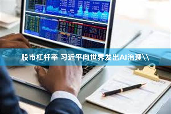 股市杠杆率 习近平向世界发出AI治理\