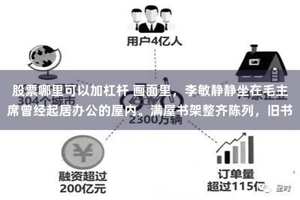 股票哪里可以加杠杆 画面里,李敏静静坐在毛主席曾经起居办公的屋内。满屋书架整齐陈列,旧书