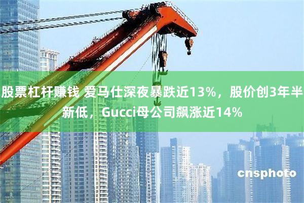 股票杠杆赚钱 爱马仕深夜暴跌近13%，股价创3年半新低，Gucci母公司飙涨近14%