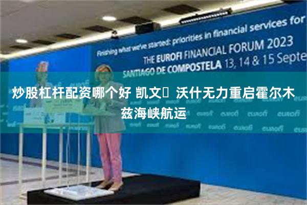 炒股杠杆配资哪个好 凯文・沃什无力重启霍尔木兹海峡航运