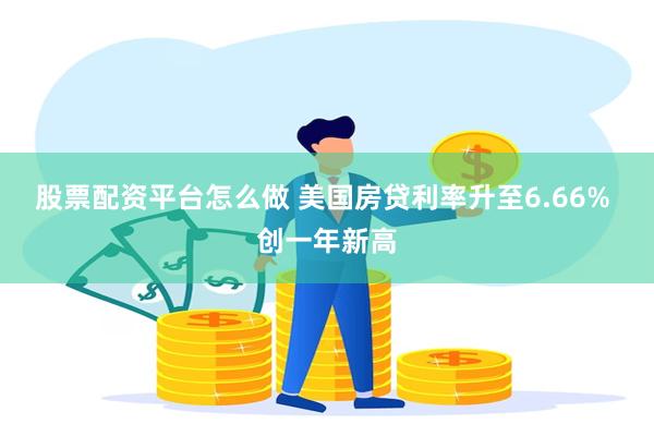 股票配资平台怎么做 美国房贷利率升至6.66% 创一年新高