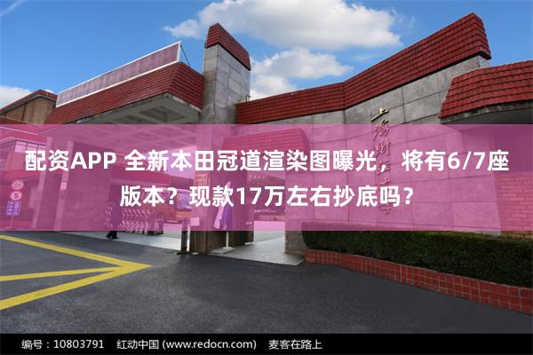 配资APP 全新本田冠道渲染图曝光,将有6/7座版本?现款17万左右抄底吗?