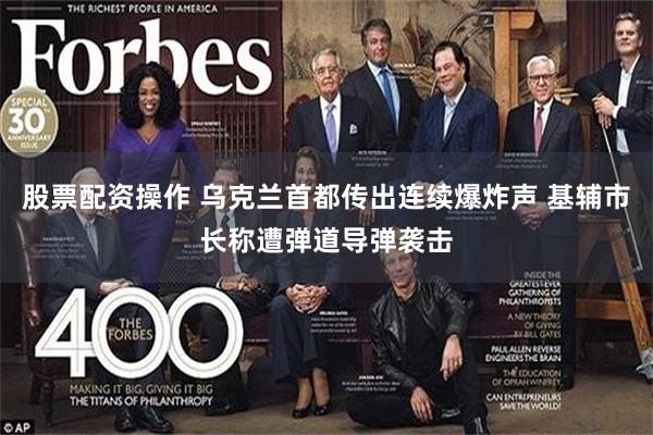 股票配资操作 乌克兰首都传出连续爆炸声 基辅市长称遭弹道导弹袭击