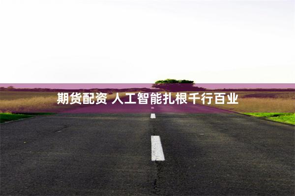 期货配资 人工智能扎根千行百业