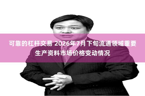 可靠的杠杆交易 2026年7月下旬流通领域重要生产资料市场价格变动情况
