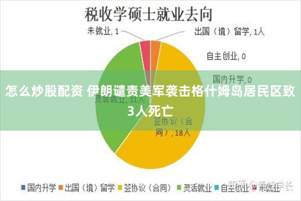 怎么炒股配资 伊朗谴责美军袭击格什姆岛居民区致3人死亡