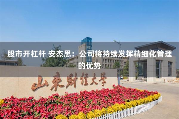 股市开杠杆 安杰思：公司将持续发挥精细化管理的优势