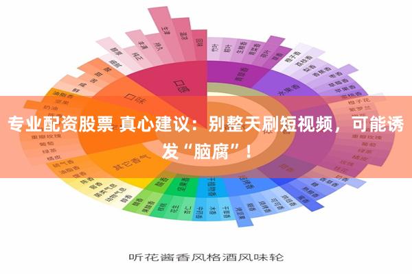 专业配资股票 真心建议：别整天刷短视频，可能诱发“脑腐”！
