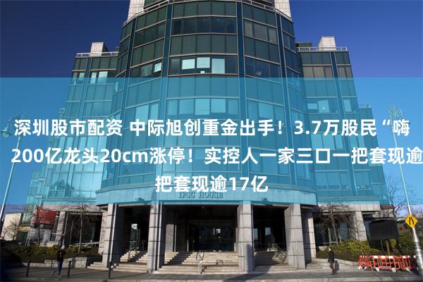 深圳股市配资 中际旭创重金出手！3.7万股民“嗨了”，200亿龙头20cm涨停！实控人一家三口一把套现逾17亿