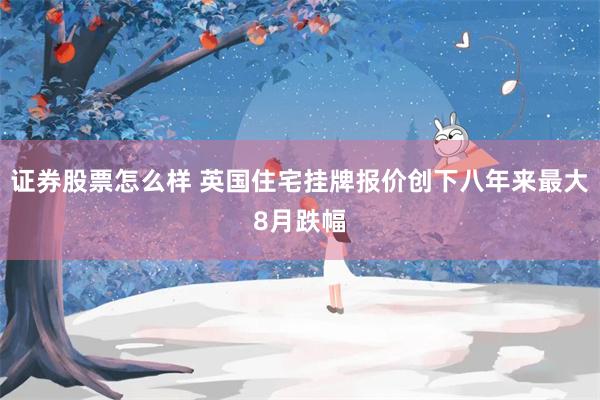 证券股票怎么样 英国住宅挂牌报价创下八年来最大8月跌幅