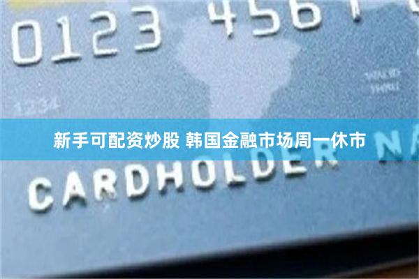 新手可配资炒股 韩国金融市场周一休市