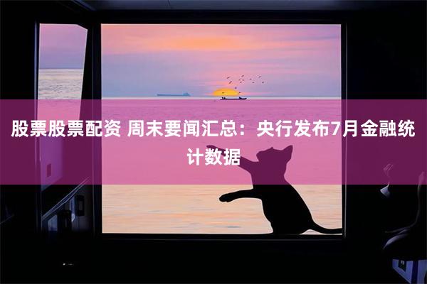 股票股票配资 周末要闻汇总：央行发布7月金融统计数据