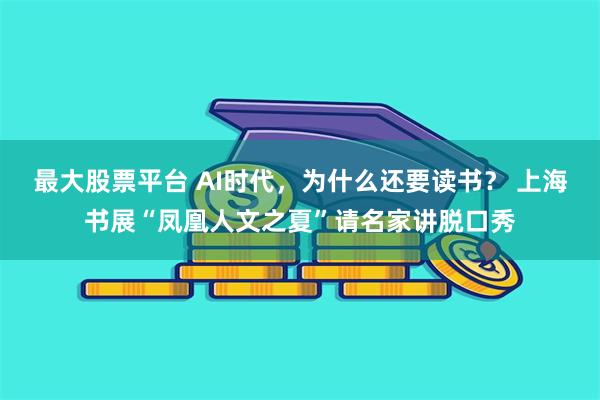 最大股票平台 AI时代，为什么还要读书？ 上海书展“凤凰人文之夏”请名家讲脱口秀