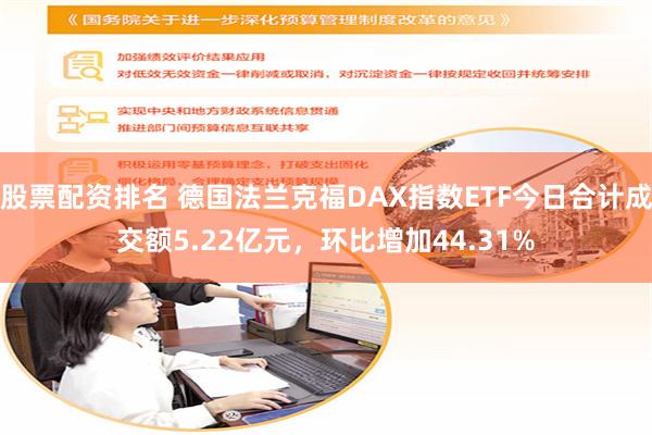 股票配资排名 德国法兰克福DAX指数ETF今日合计成交额5.22亿元，环比增加44.31%