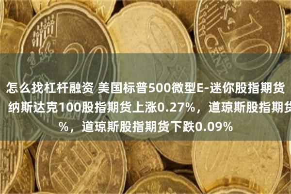 怎么找杠杆融资 美国标普500微型E-迷你股指期货上涨0.02%，纳斯达克100股指期货上涨0.27%，道琼斯股指期货下跌0.09%