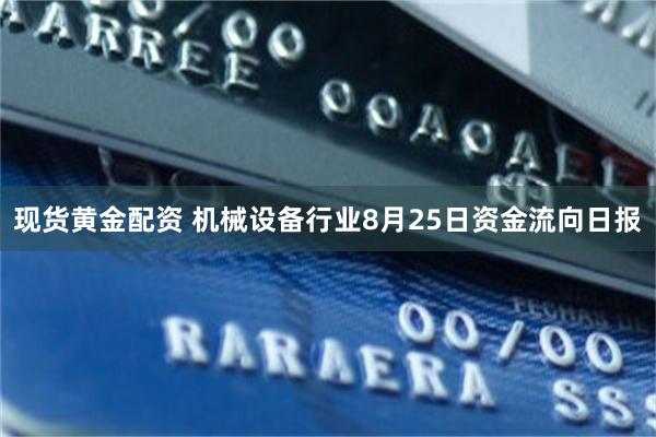 现货黄金配资 机械设备行业8月25日资金流向日报