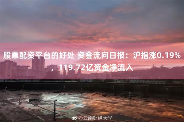 股票配资平台的好处 资金流向日报：沪指涨0.19%，119.72亿资金净流入