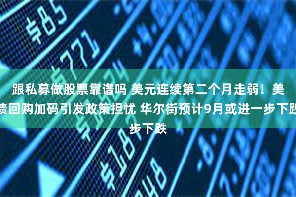 跟私募做股票靠谱吗 美元连续第二个月走弱！美债回购加码引发政策担忧 华尔街预计9月或进一步下跌