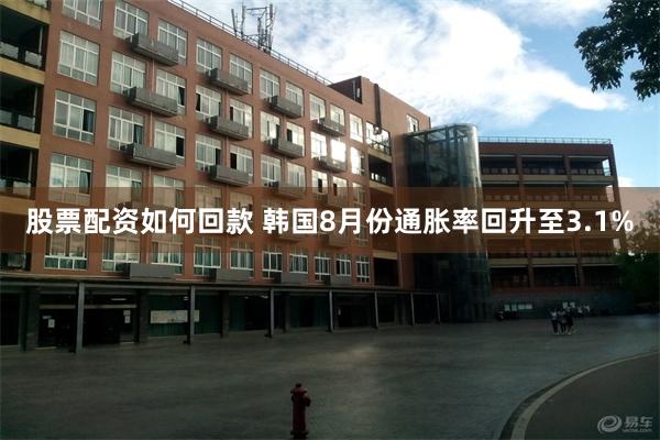 股票配资如何回款 韩国8月份通胀率回升至3.1%