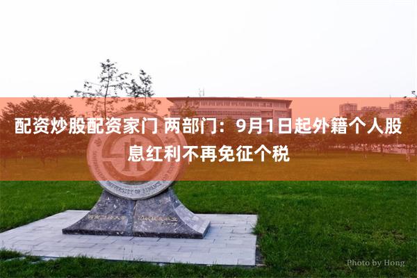 配资炒股配资家门 两部门：9月1日起外籍个人股息红利不再免征个税
