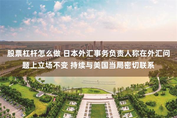 股票杠杆怎么做 日本外汇事务负责人称在外汇问题上立场不变 持续与美国当局密切联系