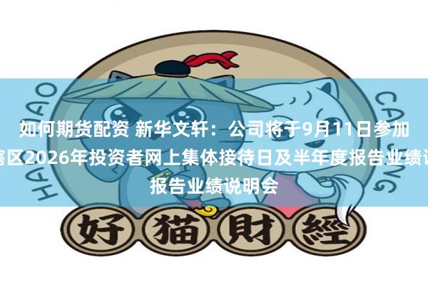 如何期货配资 新华文轩：公司将于9月11日参加四川辖区2026年投资者网上集体接待日及半年度报告业绩说明会
