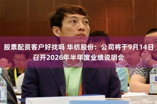 股票配资客户好找吗 华纺股份：公司将于9月14日召开2026年半年度业绩说明会