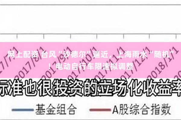 网上配资 台风“沙德尔”逼近，上海雨水“随机”！电动自行车限速拟调整