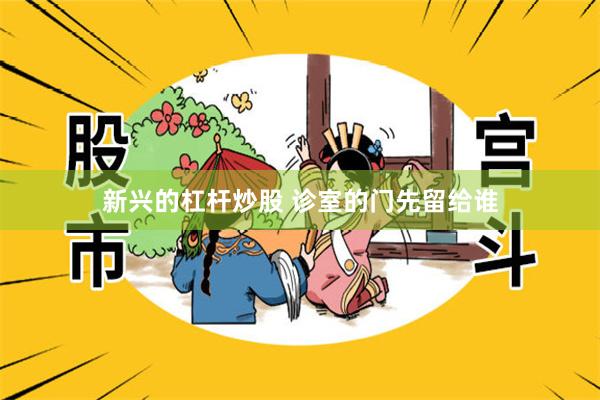 新兴的杠杆炒股 诊室的门先留给谁