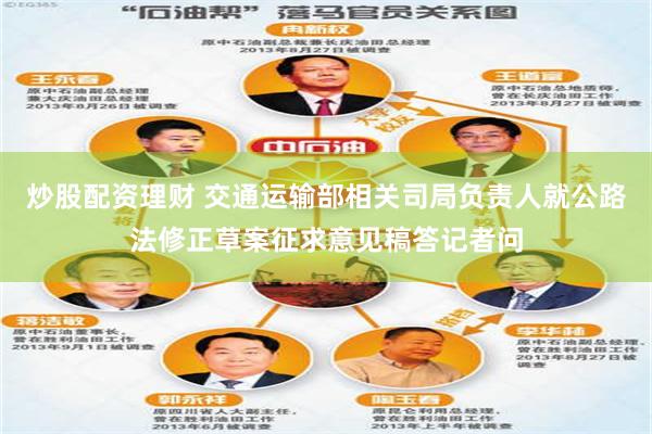 炒股配资理财 交通运输部相关司局负责人就公路法修正草案征求意见稿答记者问