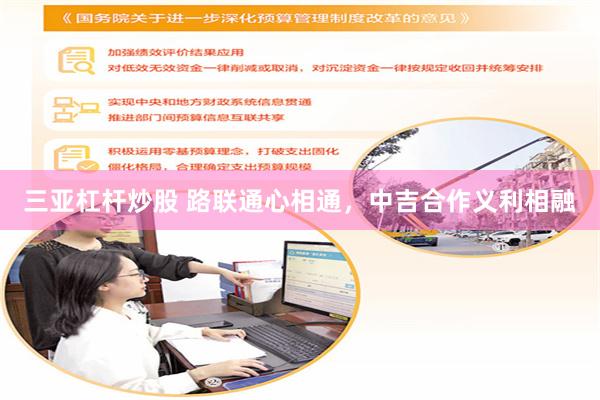 三亚杠杆炒股 路联通心相通,中吉合作义利相融