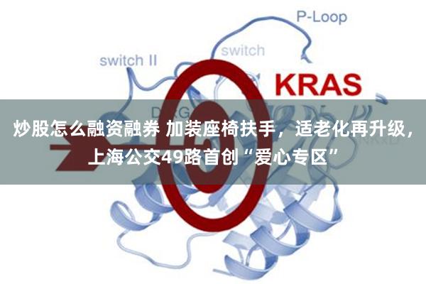 炒股怎么融资融券 加装座椅扶手，适老化再升级，上海公交49路首创“爱心专区”