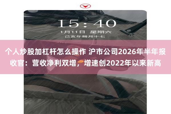 个人炒股加杠杆怎么操作 沪市公司2026年半年报收官：营收净利双增，增速创2022年以来新高