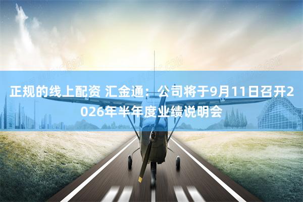 正规的线上配资 汇金通：公司将于9月11日召开2026年半年度业绩说明会