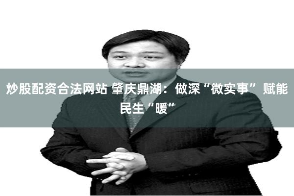 炒股配资合法网站 肇庆鼎湖：做深“微实事” 赋能民生“暖”