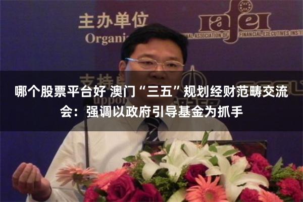 哪个股票平台好 澳门“三五”规划经财范畴交流会：强调以政府引导基金为抓手