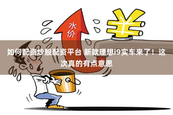 如何配资炒股配资平台 新款理想i9实车来了！这次真的有点意思