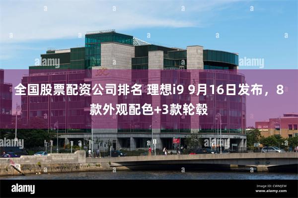 全国股票配资公司排名 理想i9 9月16日发布，8款外观配色+3款轮毂