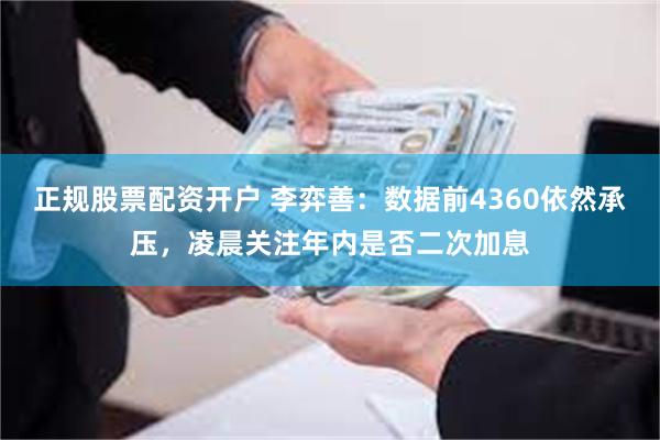 正规股票配资开户 李弈善：数据前4360依然承压，凌晨关注年内是否二次加息