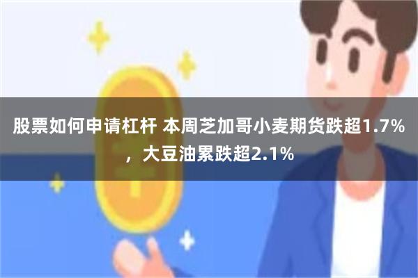 股票如何申请杠杆 本周芝加哥小麦期货跌超1.7%，大豆油累跌超2.1%