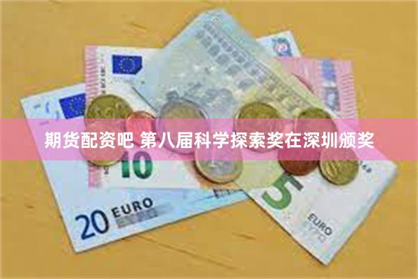 期货配资吧 第八届科学探索奖在深圳颁奖