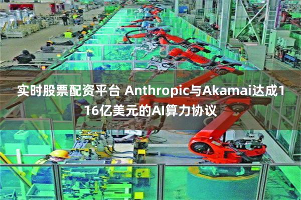 实时股票配资平台 Anthropic与Akamai达成116亿美元的AI算力协议